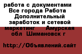 работа с документами - Все города Работа » Дополнительный заработок и сетевой маркетинг   . Амурская обл.,Шимановск г.